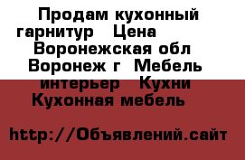 Продам кухонный гарнитур › Цена ­ 8 000 - Воронежская обл., Воронеж г. Мебель, интерьер » Кухни. Кухонная мебель   